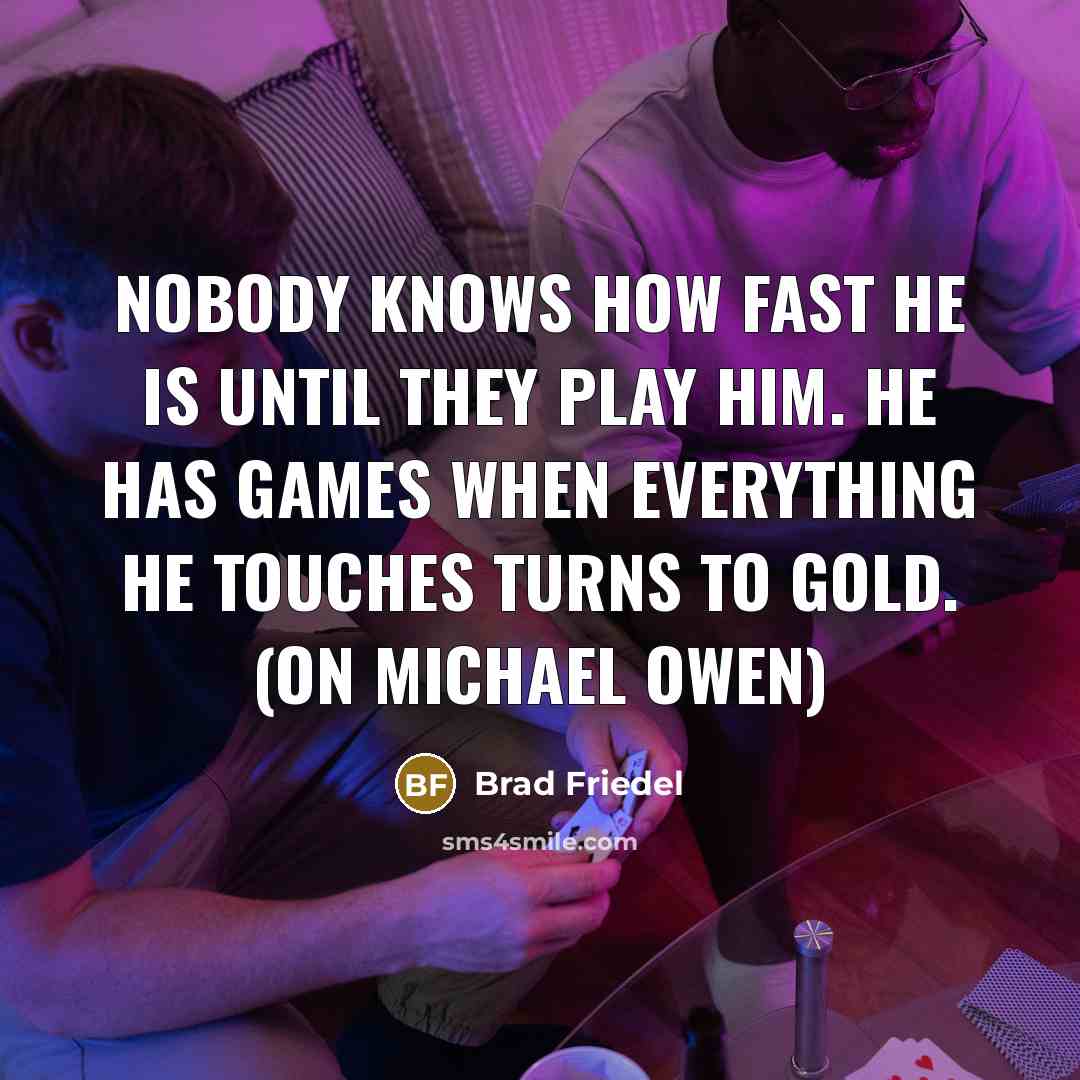 “Nobody knows how fast he is until they play him. He has games when everything he touches turns to gold. (on Michael Owen)” quote by Brad Friedel