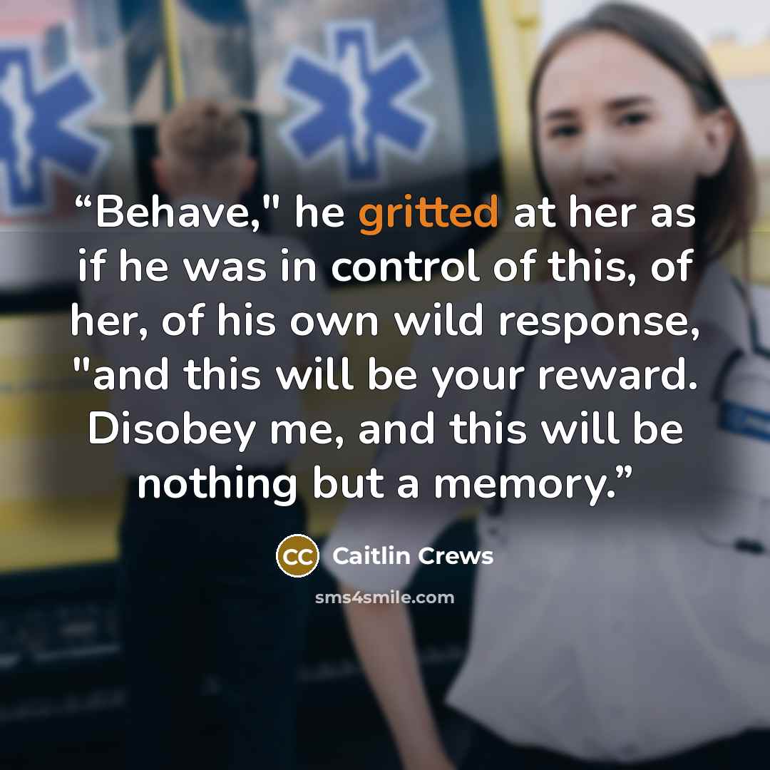 “Behave," he gritted at her as if he was in control of this, of her, of his own wild response, "and this will be your reward. Disobey me, and this will be nothing but a memory.” quote by Caitlin Crews