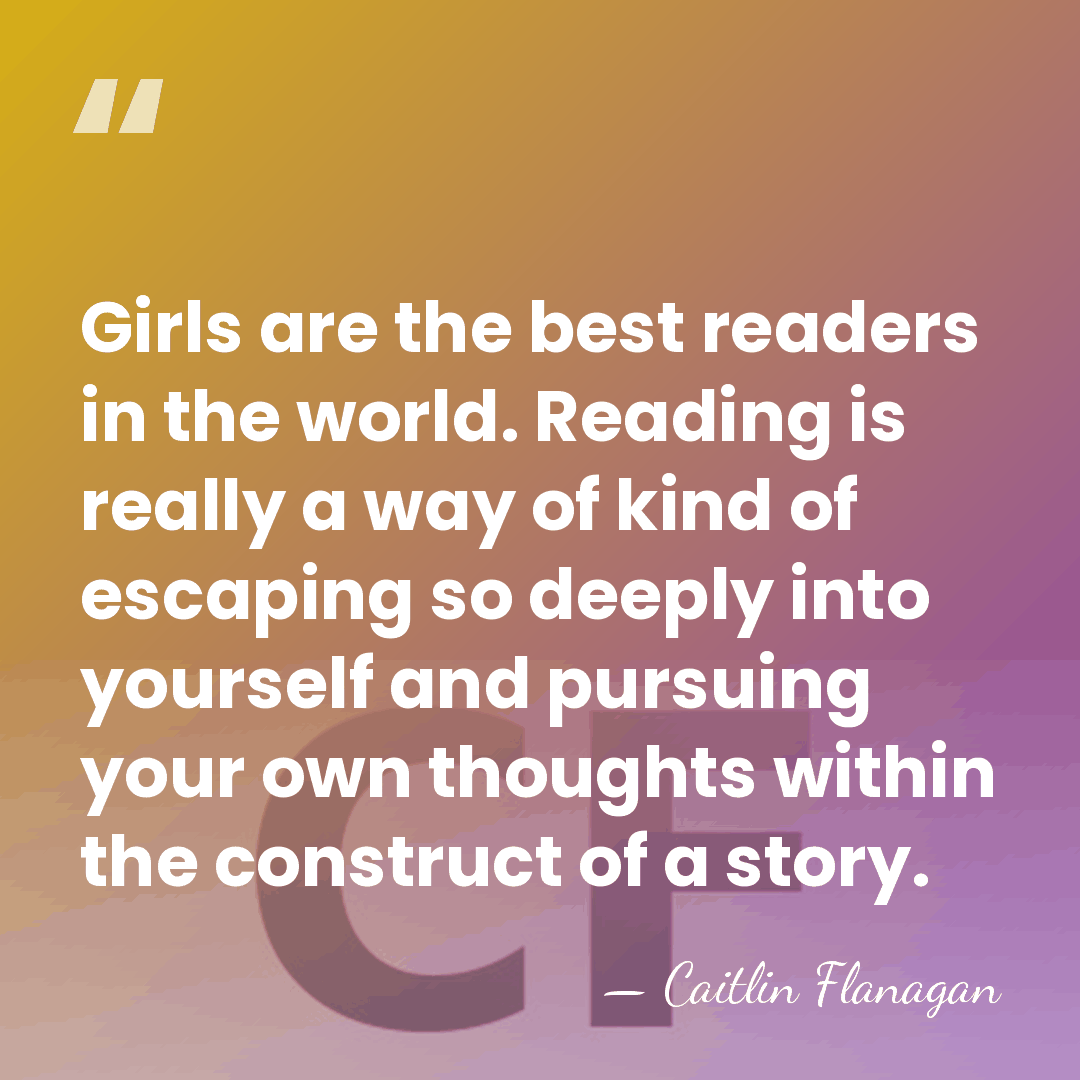 Girls are the best readers in the world. Reading is really a&hellip; - Caitlin Flanagan