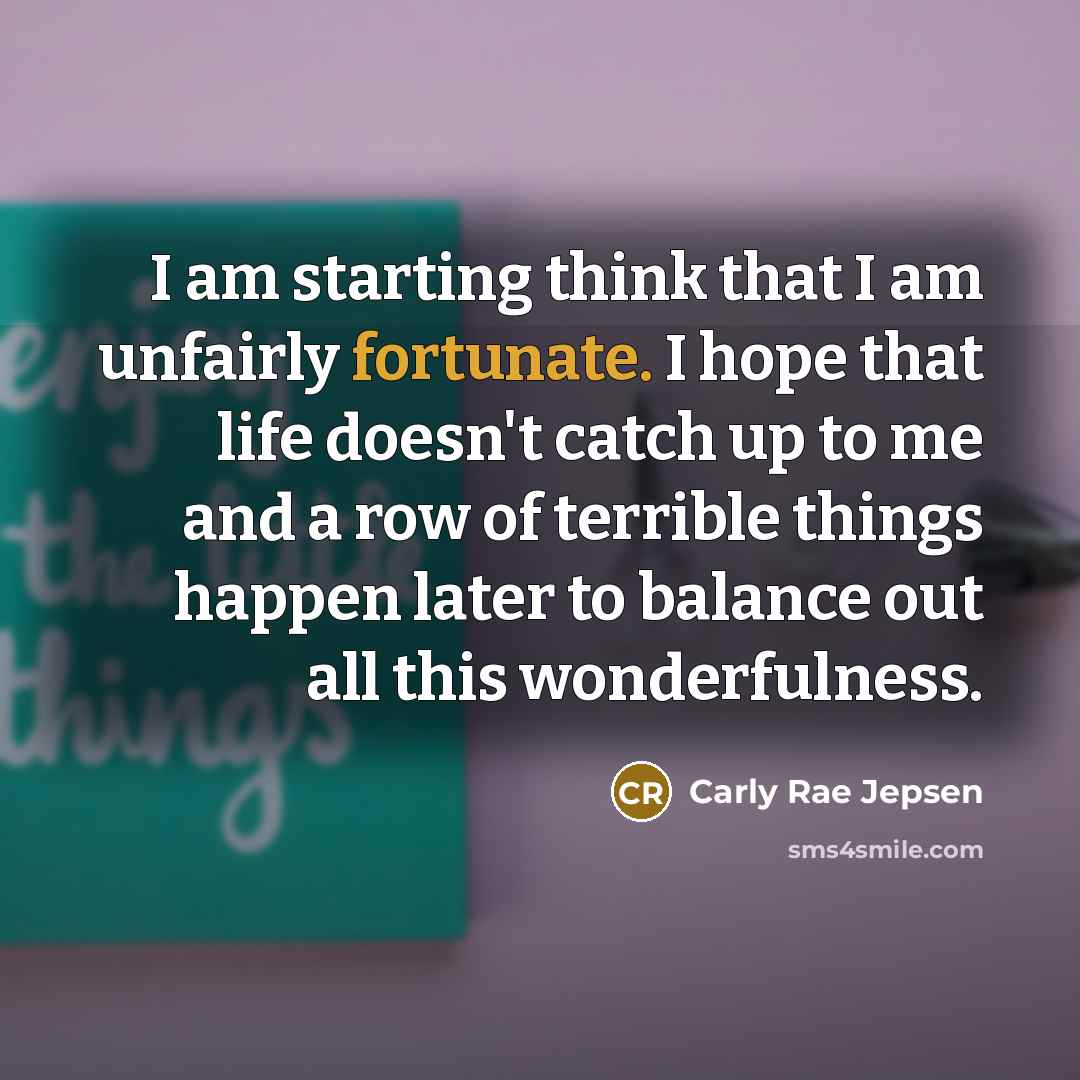 “I am starting think that I am unfairly fortunate. I…” quote by Carly Rae Jepsen