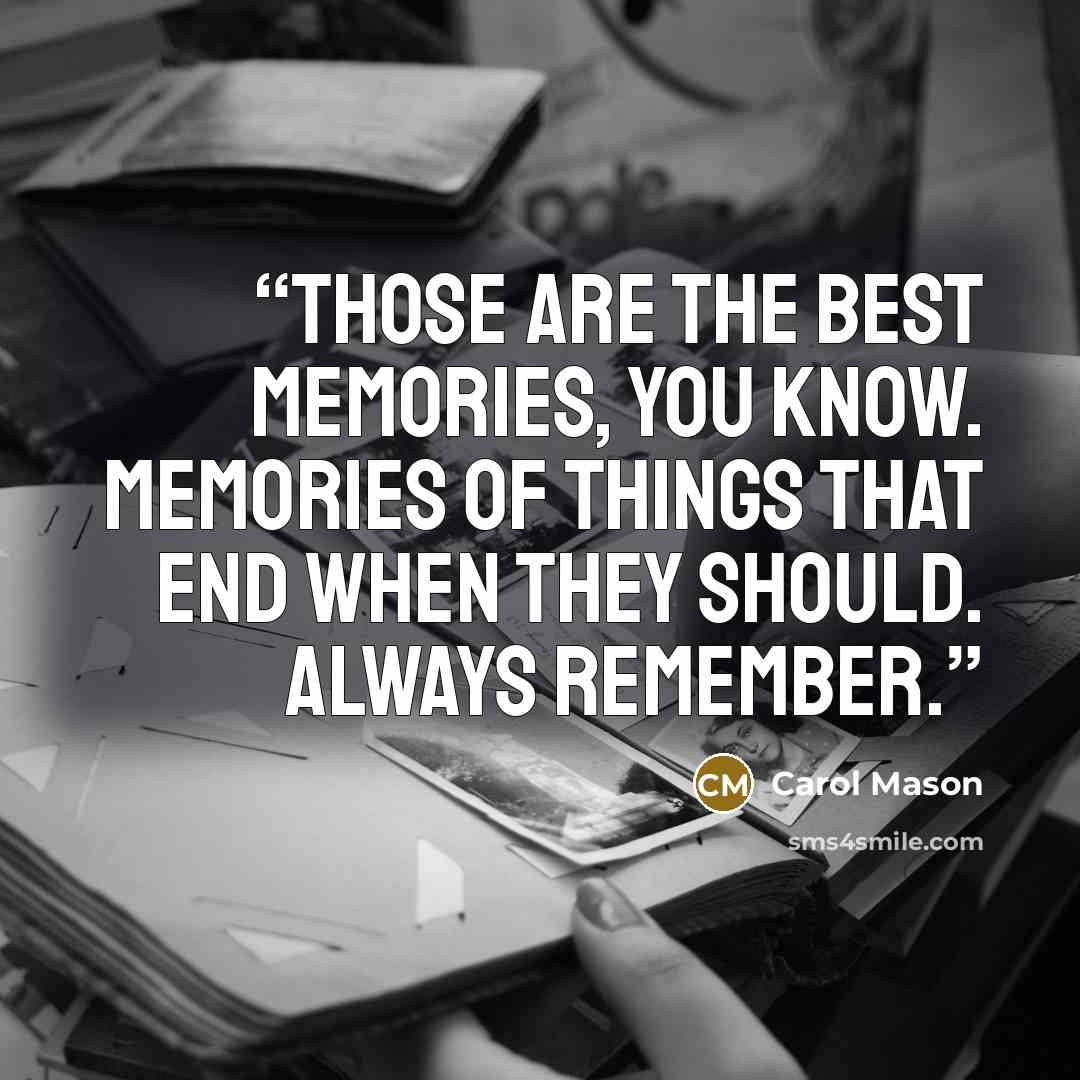 “Those are the best memories, you know. Memories of things that end when they should. Always remember.” quote by Carol Mason