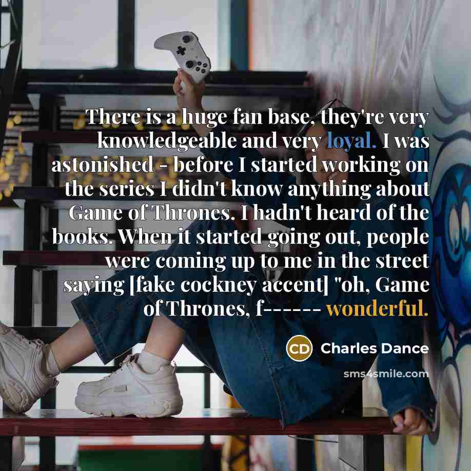 “There is a huge fan base, they're very knowledgeable and…” quote by Charles Dance