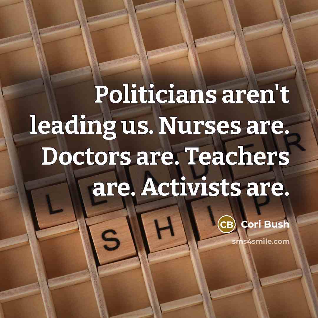 “Politicians aren't leading us. Nurses are. Doctors are. Teachers are.…” quote by Cori Bush