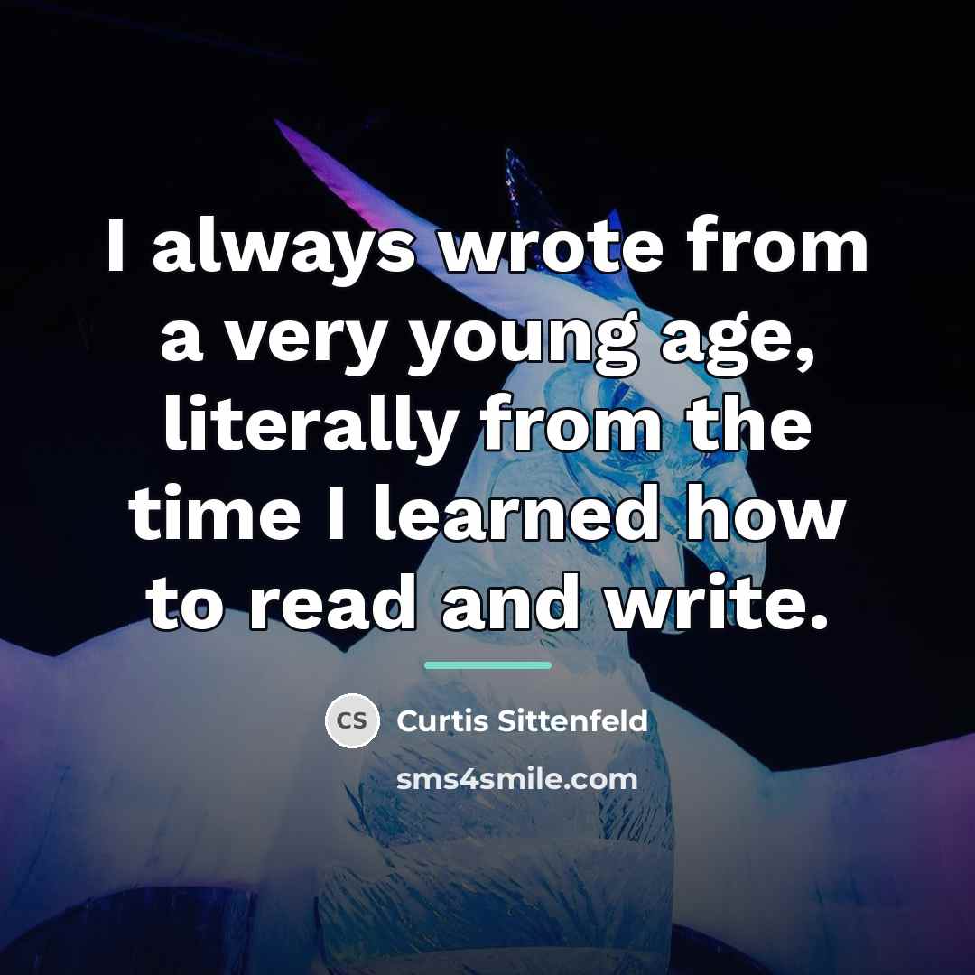 “I always wrote from a very young age, literally from…” quote by Curtis Sittenfeld