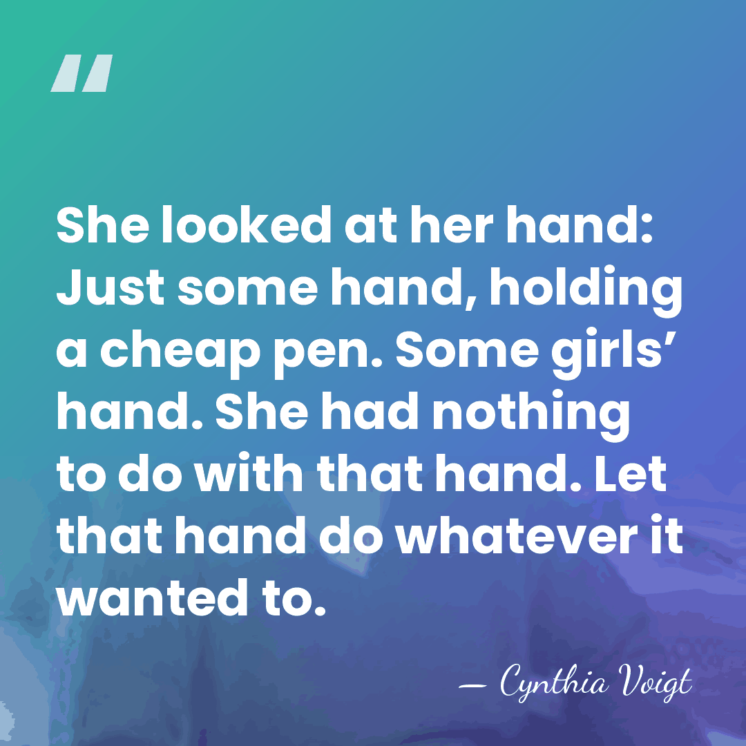 She looked at her hand: Just some hand, holding a cheap pen.&hellip; - Cynthia Voigt