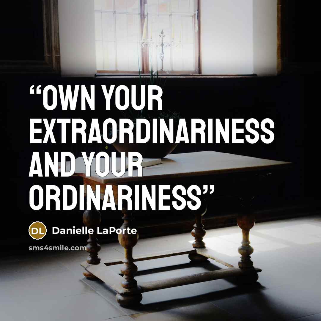 “Own your extraordinariness and Your ordinariness” quote by Danielle LaPorte