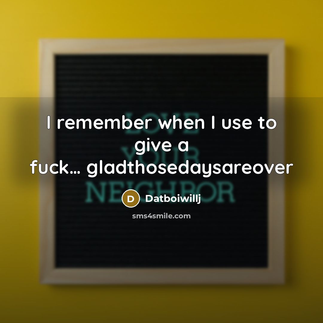 “I remember when I use to give a fuck… gladthosedaysareover” quote by Datboiwillj