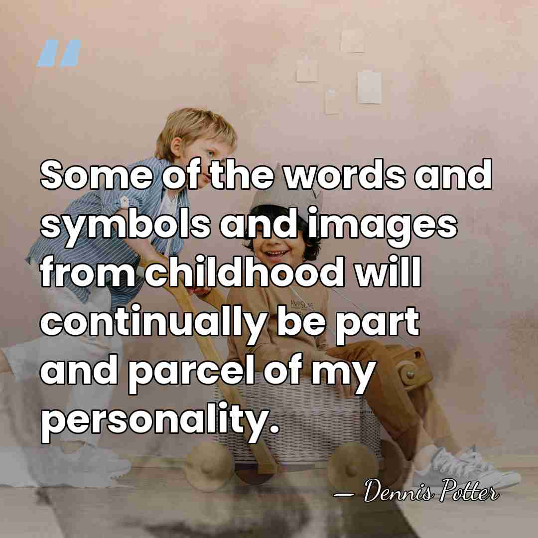 Some of the words and symbols and images from childhood will continually&hellip; - Dennis Potter
