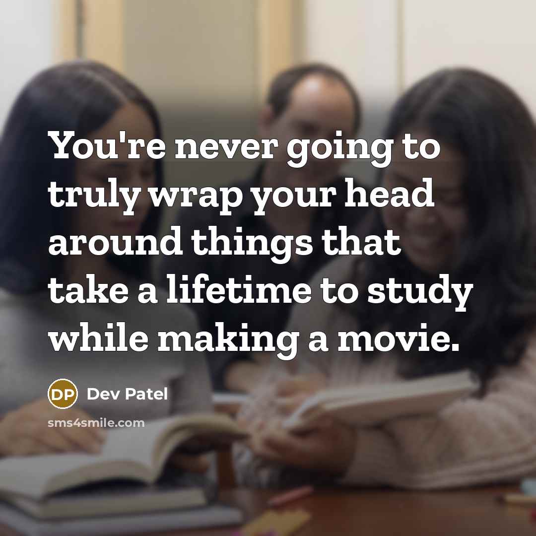 “You're never going to truly wrap your head around things…” quote by Dev Patel