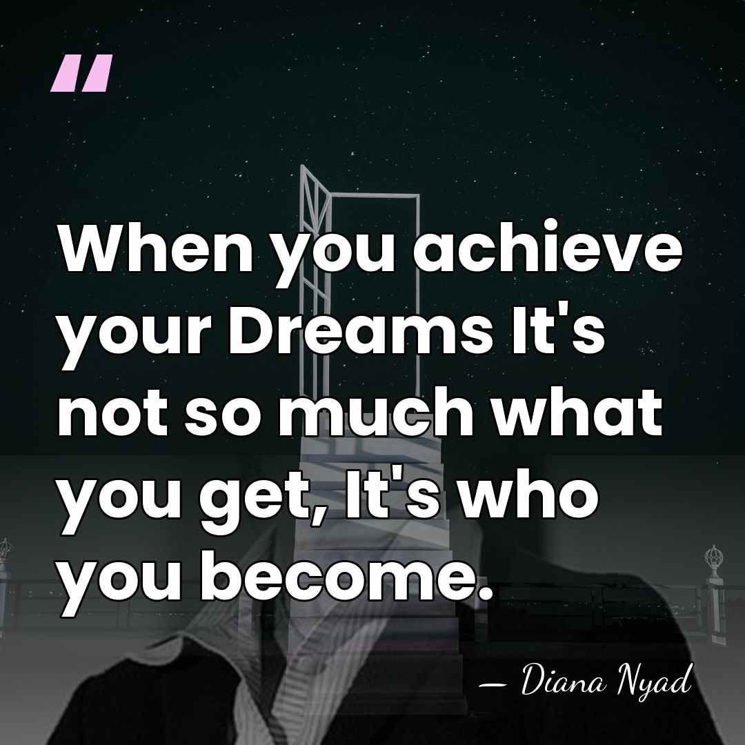 When you achieve your Dreams It's not so much what you get,&hellip; - Diana Nyad