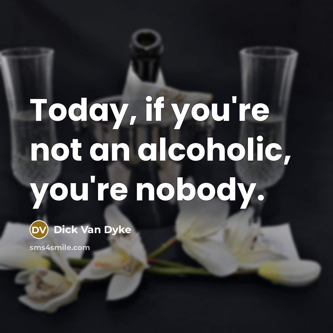 “Today, if you're not an alcoholic, you're nobody.” quote by Dick Van Dyke