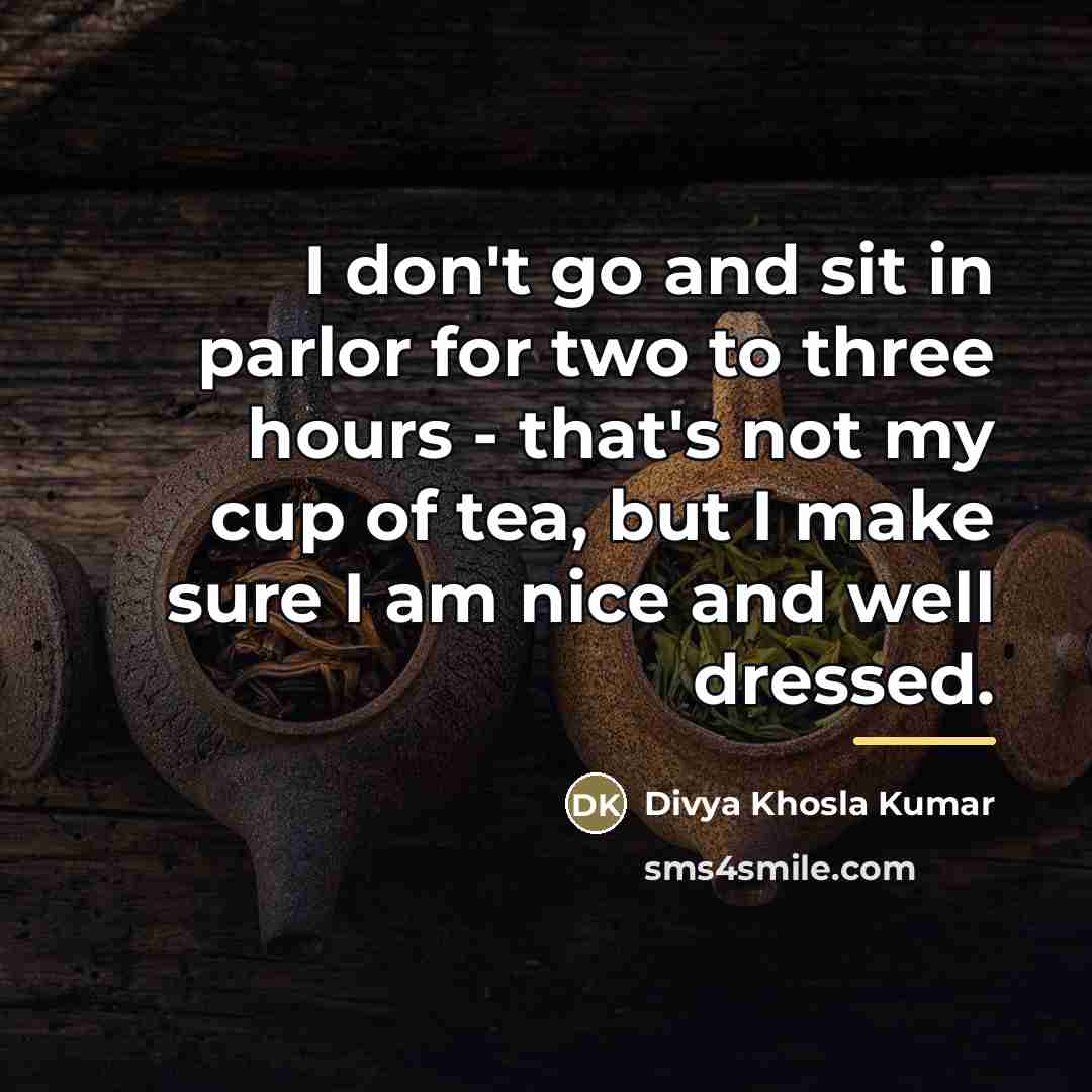 “I don't go and sit in parlor for two to…” quote by Divya Khosla Kumar