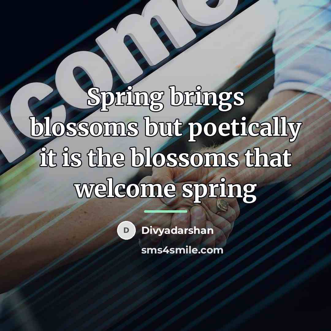 “Spring brings blossoms but poetically it is the blossoms that…” quote by Divyadarshan