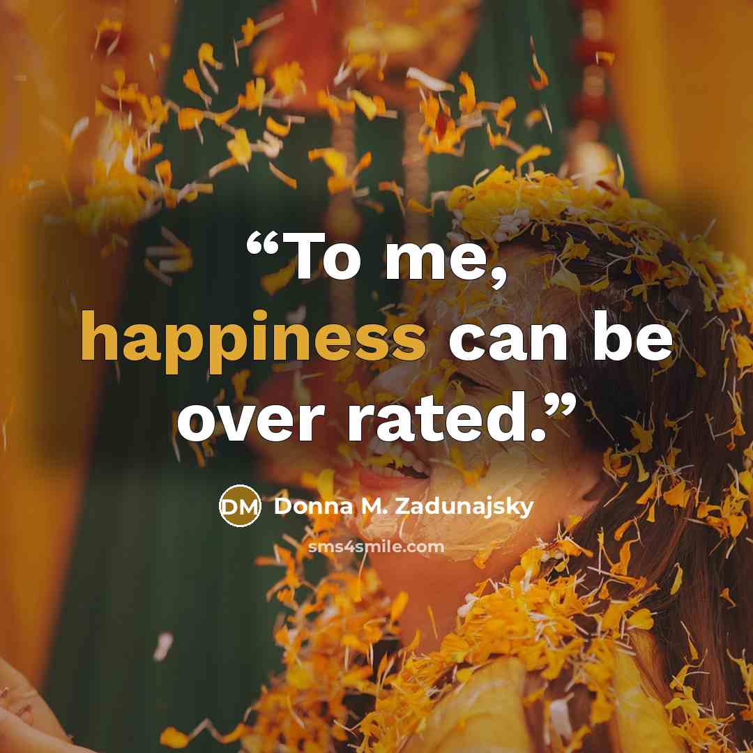 “To me, happiness can be over rated.” quote by Donna M. Zadunajsky