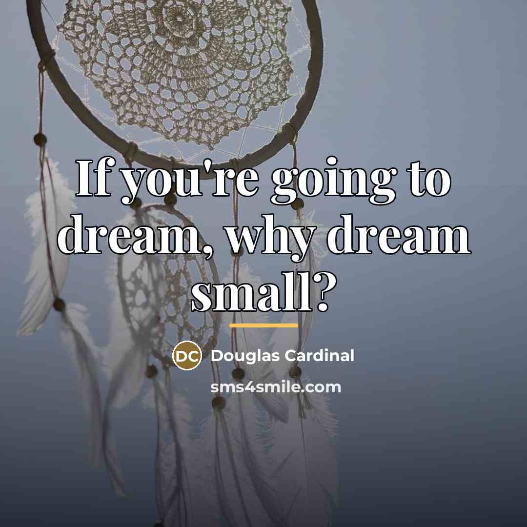 “If you're going to dream, why dream small?…” quote by Douglas Cardinal