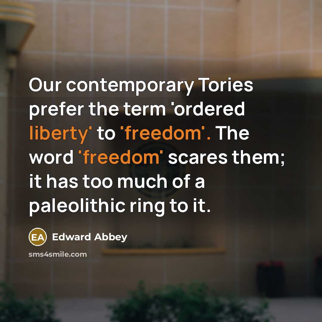 “Our contemporary Tories prefer the term 'ordered liberty' to 'freedom'.…” quote by Edward Abbey