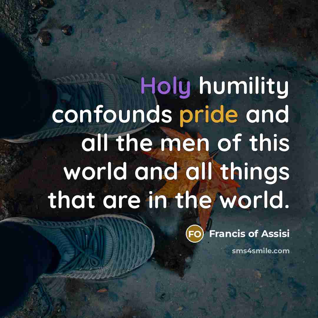 “Holy humility confounds pride and all the men of this…” quote by Francis of Assisi