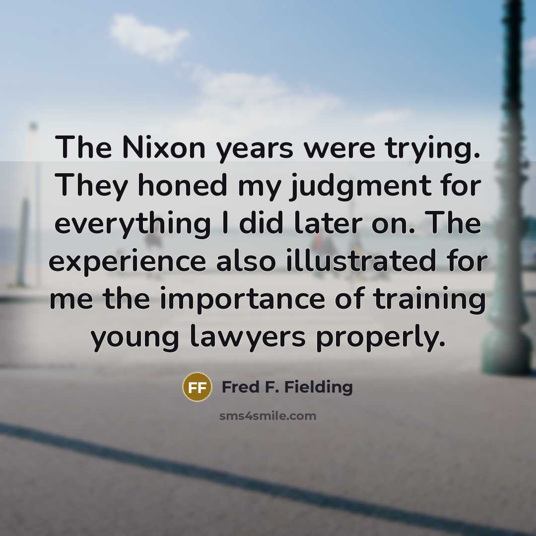 “The Nixon years were trying. They honed my judgment for…” quote by Fred F. Fielding