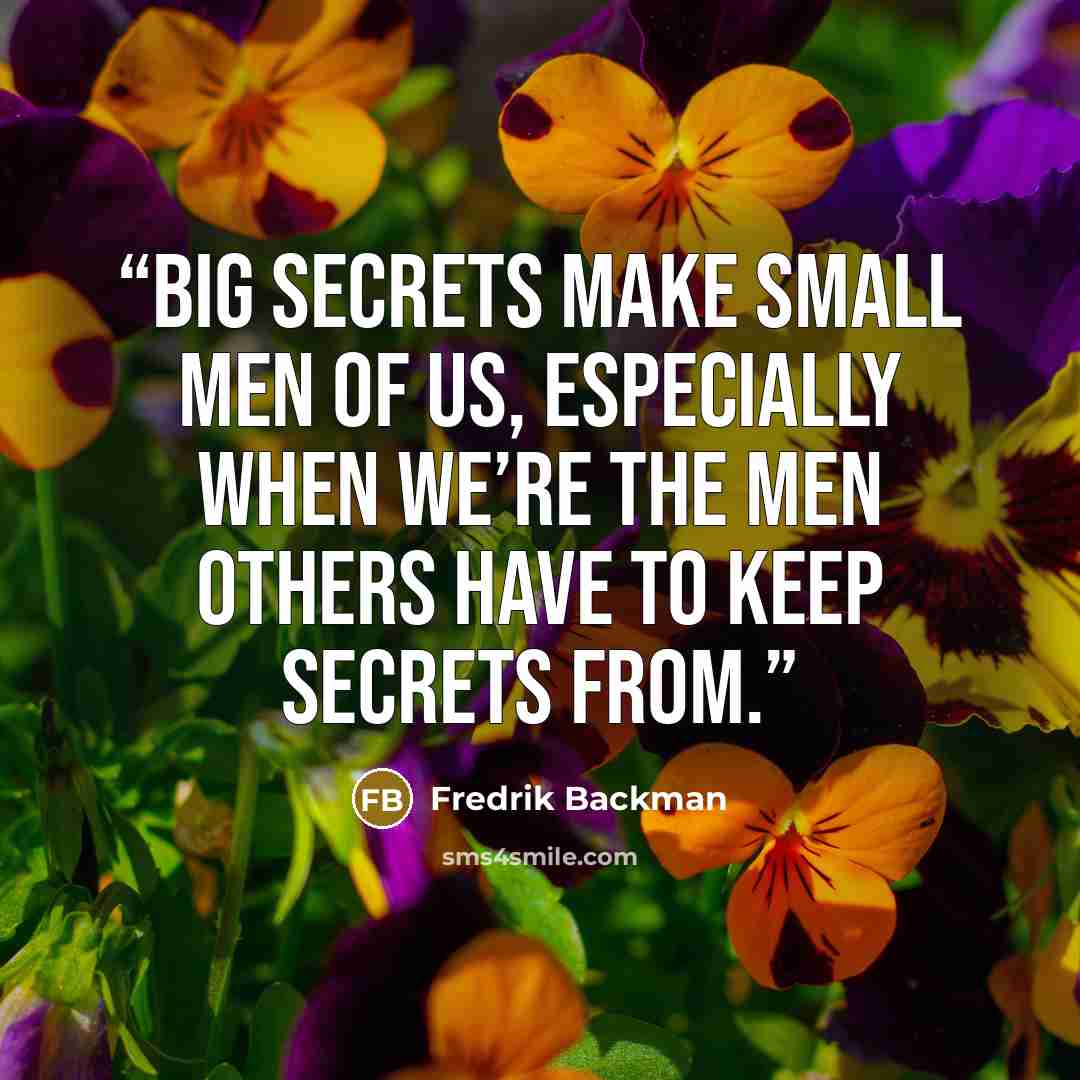 “Big secrets make small men of us, especially when we’re the men others have to keep secrets from.” quote by Fredrik Backman