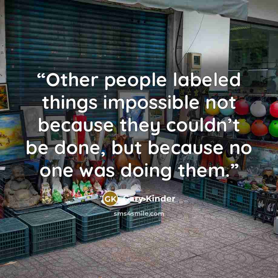 “Other people labeled things impossible not because they couldn’t be done, but because no one was doing them.” quote by Gary Kinder