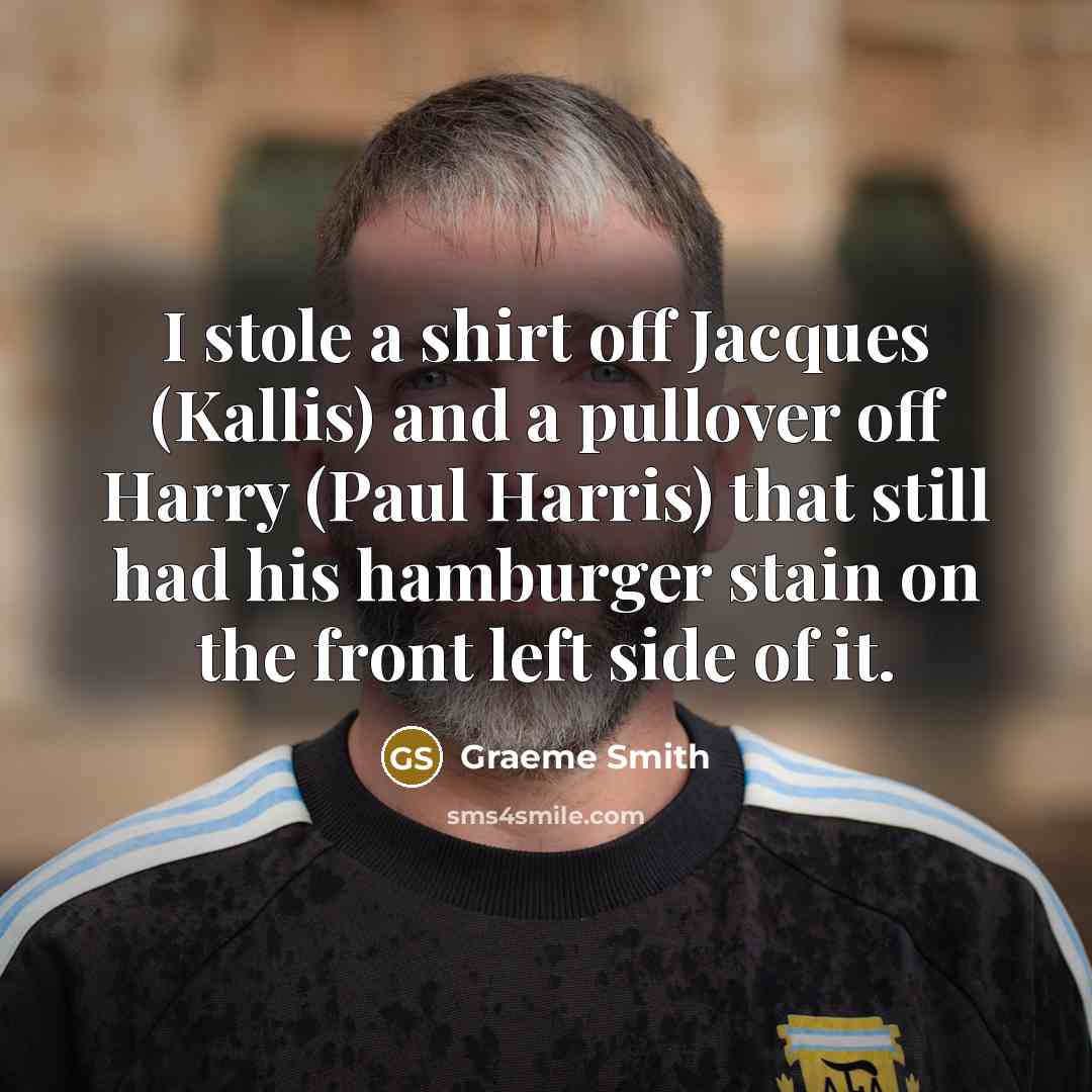 “I stole a shirt off Jacques (Kallis) and a pullover…” quote by Graeme Smith