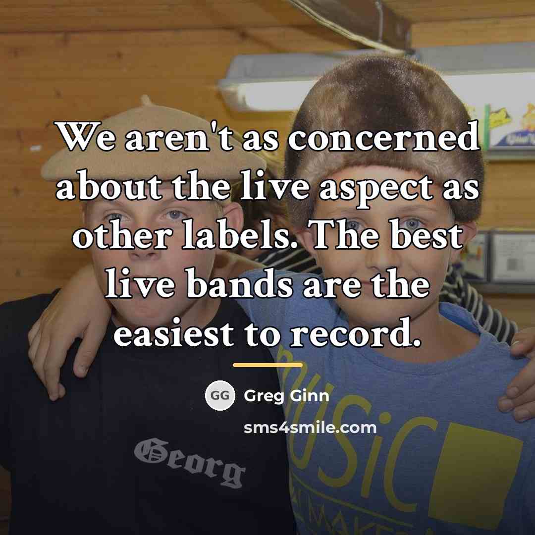 “We aren't as concerned about the live aspect as other…” quote by Greg Ginn