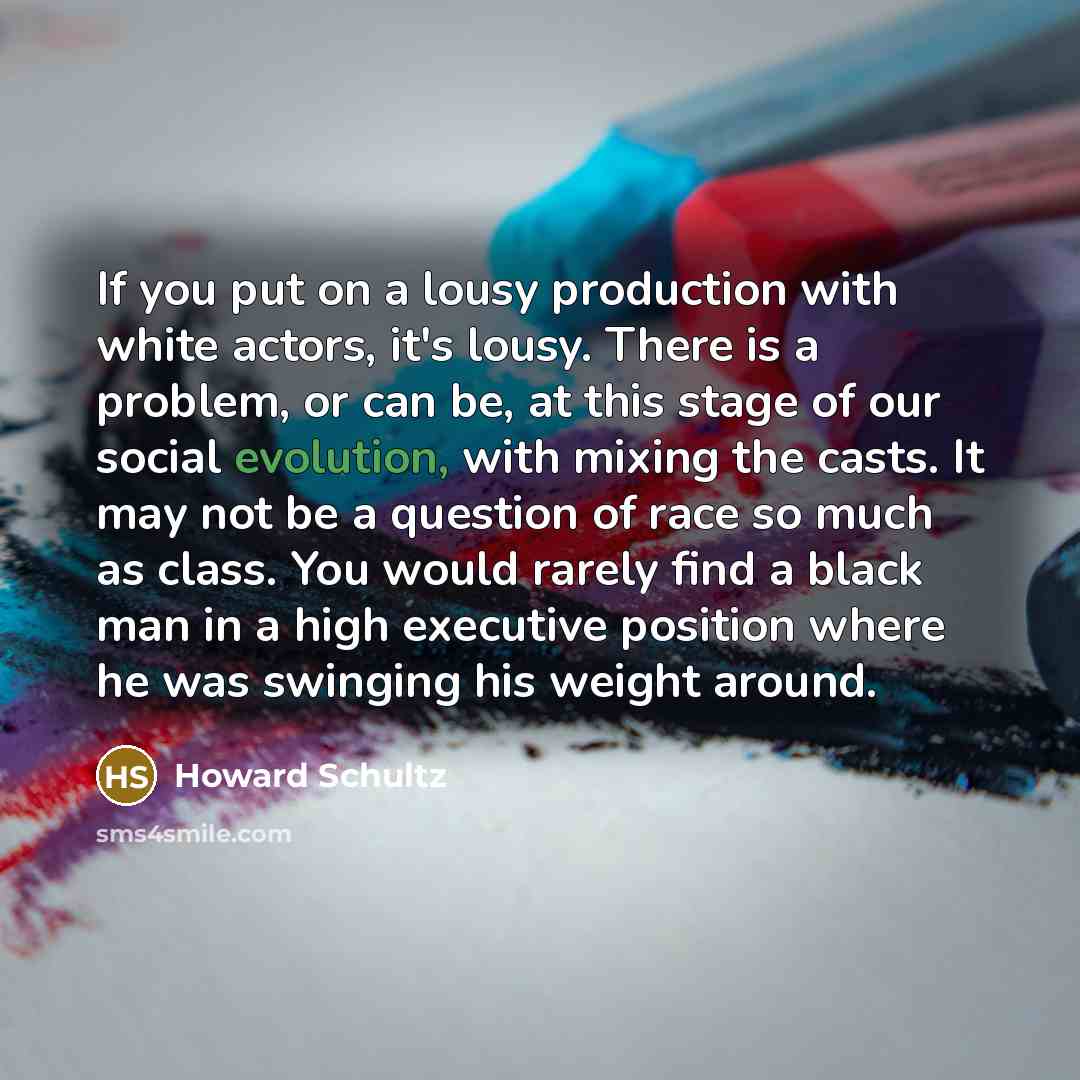 “If you put on a lousy production with white actors,…” quote by Howard Schultz