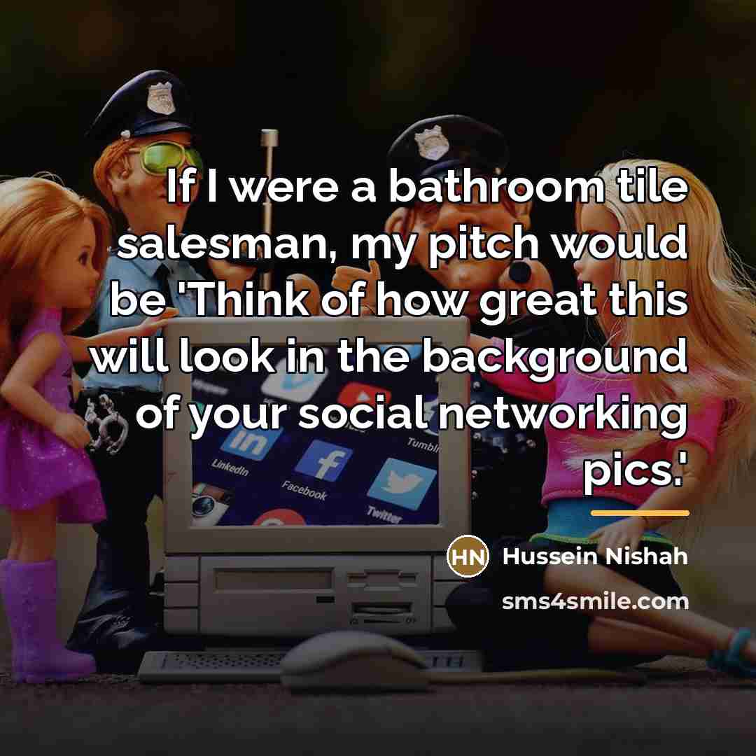 “If I were a bathroom tile salesman, my pitch would…” quote by Hussein Nishah