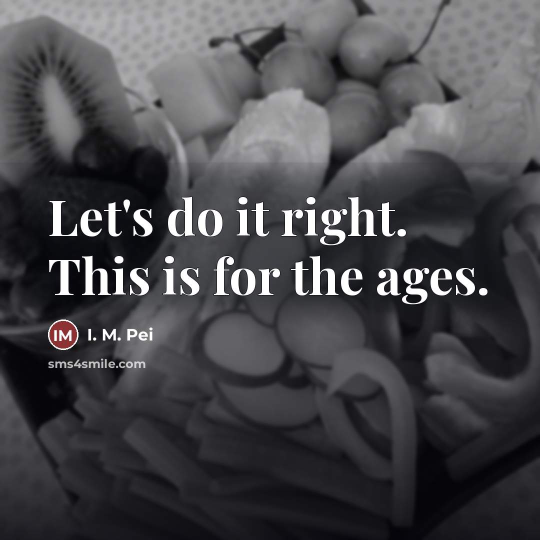 “Let's do it right. This is for the ages.…” quote by I. M. Pei