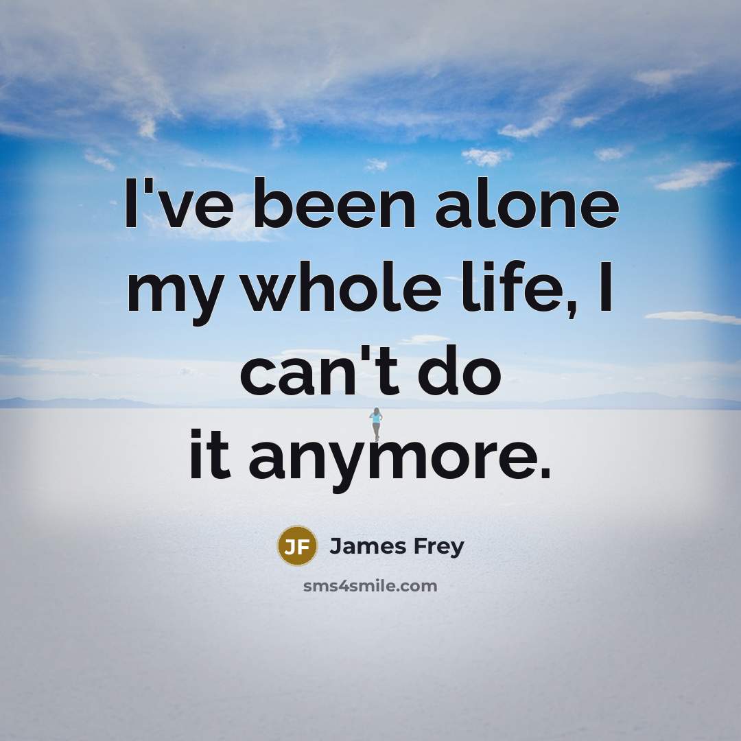 “I've been alone my whole life, I can't do it anymore.” quote by James Frey