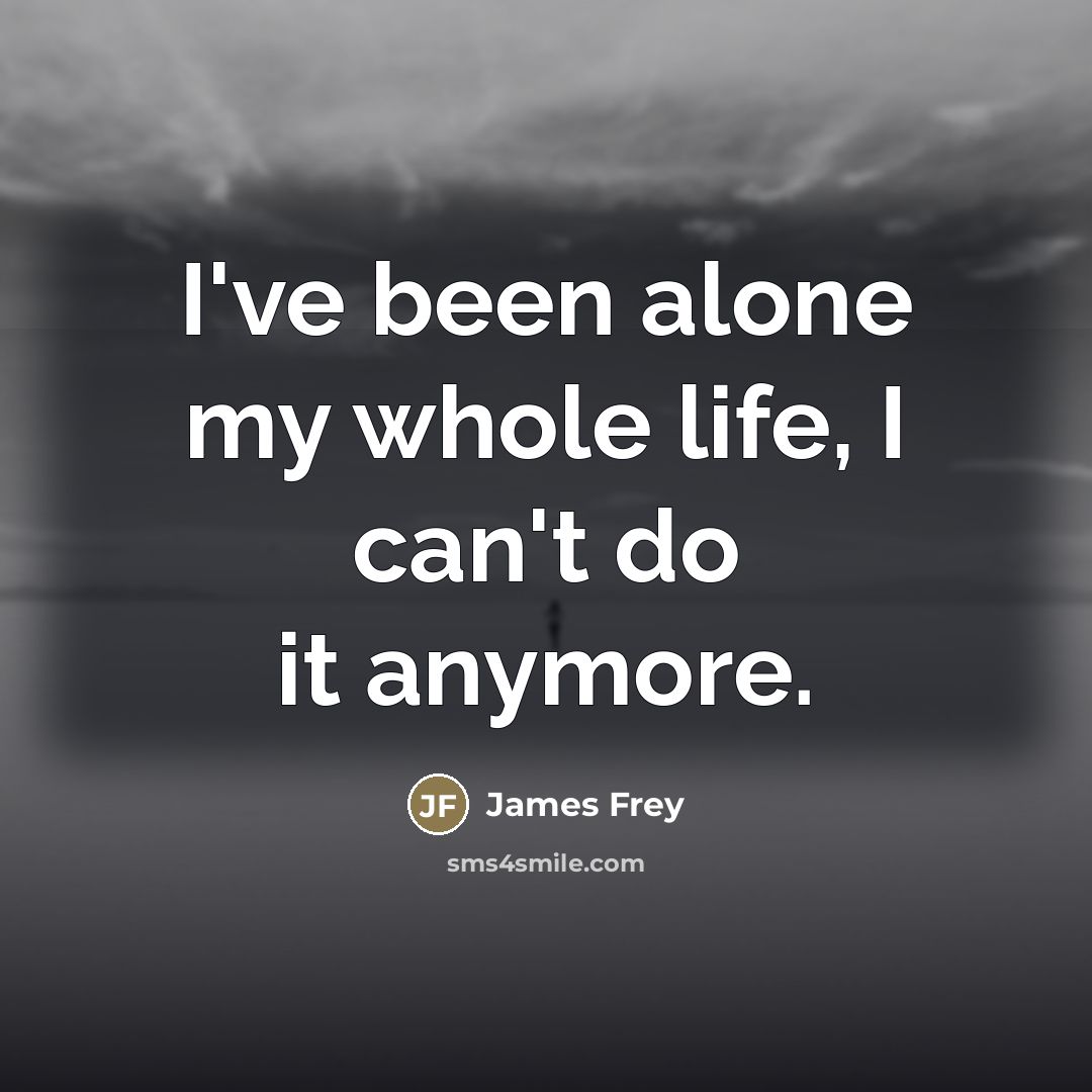 “I've been alone my whole life, I can't do it…” quote by James Frey