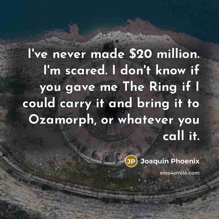 “I've never made $20 million. I'm scared. I don't know…” quote by Joaquin Phoenix