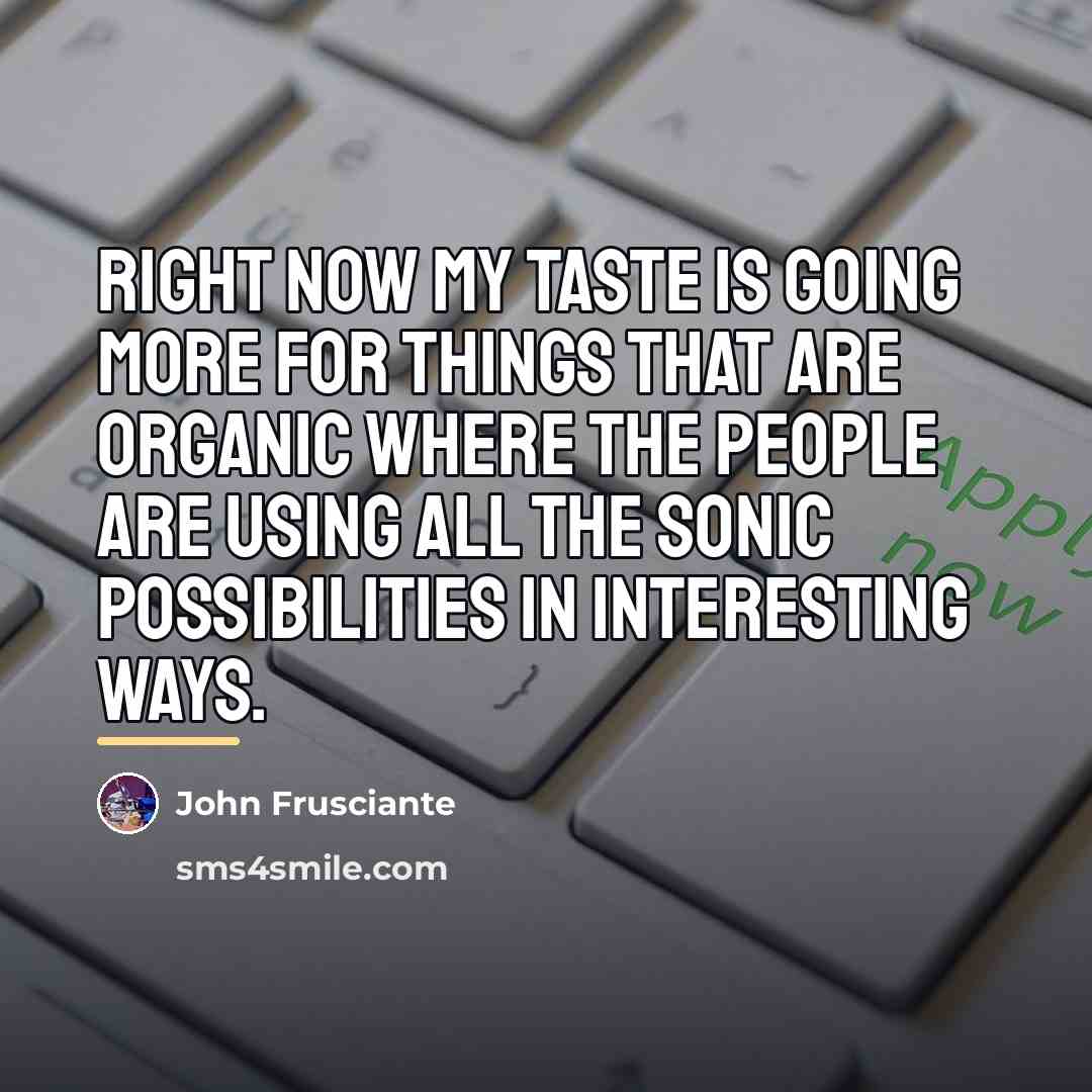 “Right now my taste is going more for things that…” quote by John Frusciante