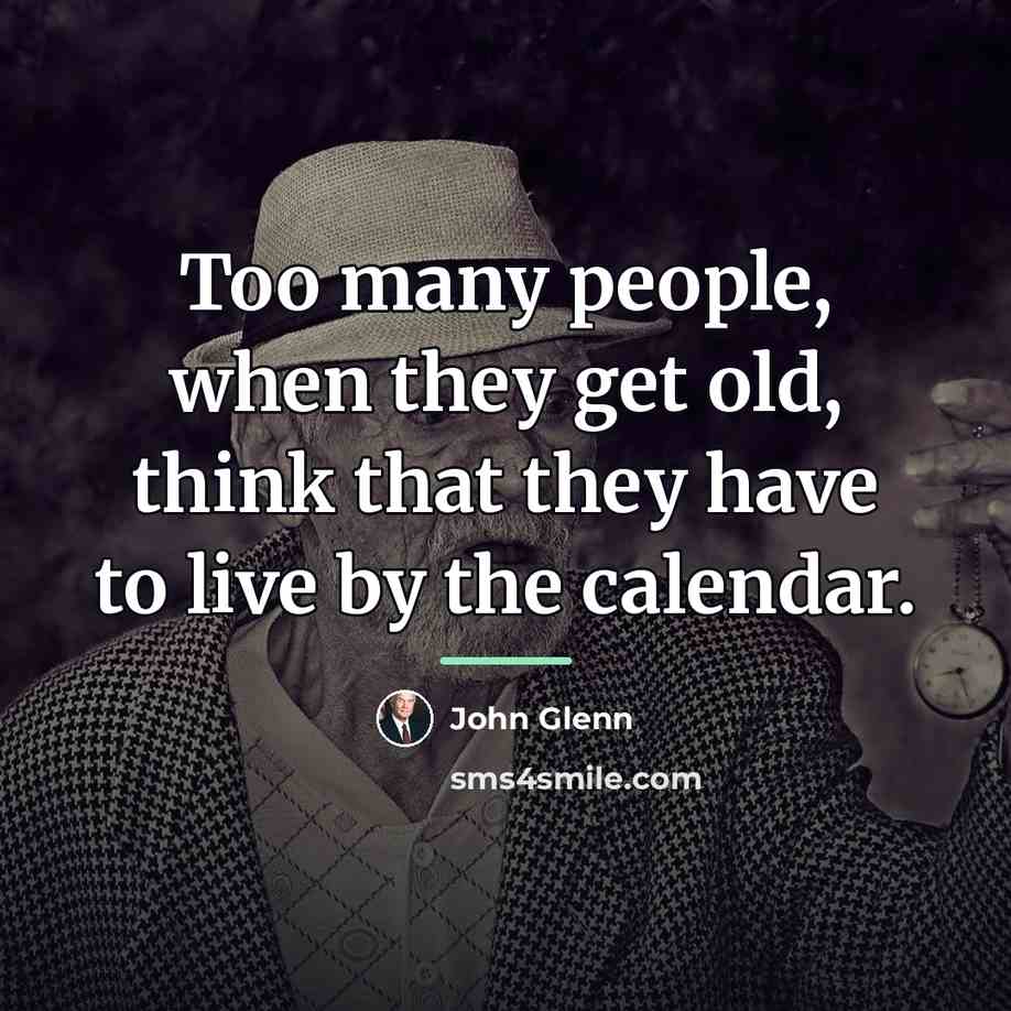 “Too many people, when they get old, think that they…” quote by John Glenn