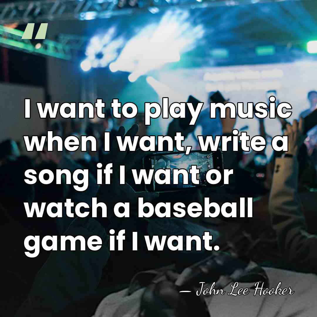 I want to play music when I want, write a song if&hellip; - John Lee Hooker