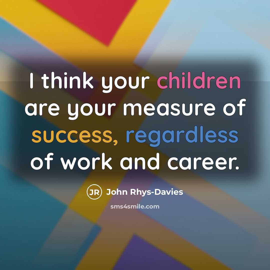 “I think your children are your measure of success, regardless…” quote by John Rhys-Davies