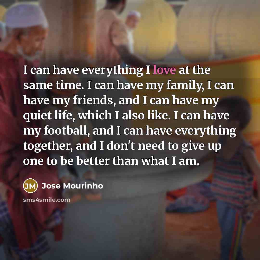 “I can have everything I love at the same time.…” quote by Jose Mourinho