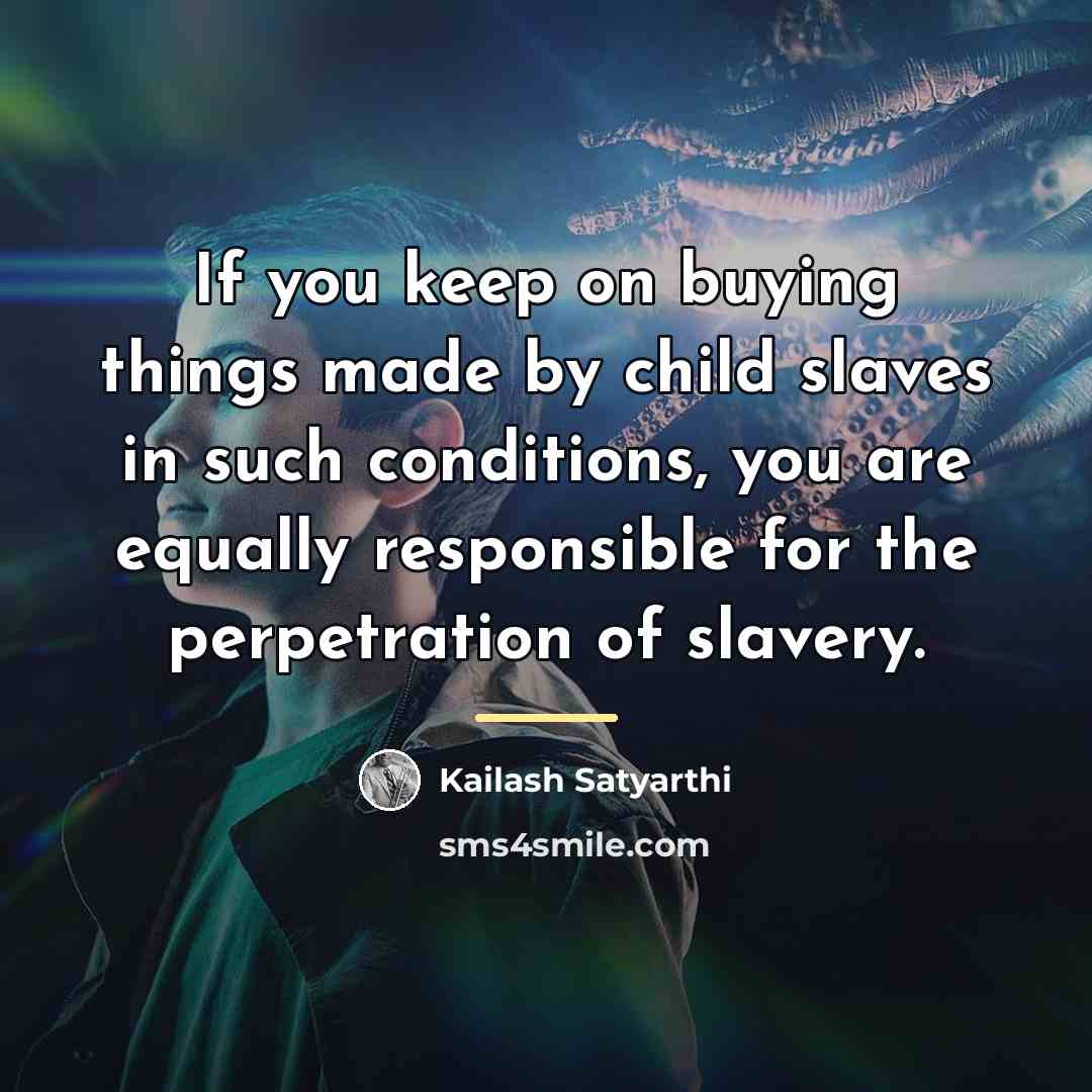 “If you keep on buying things made by child slaves…” quote by Kailash Satyarthi