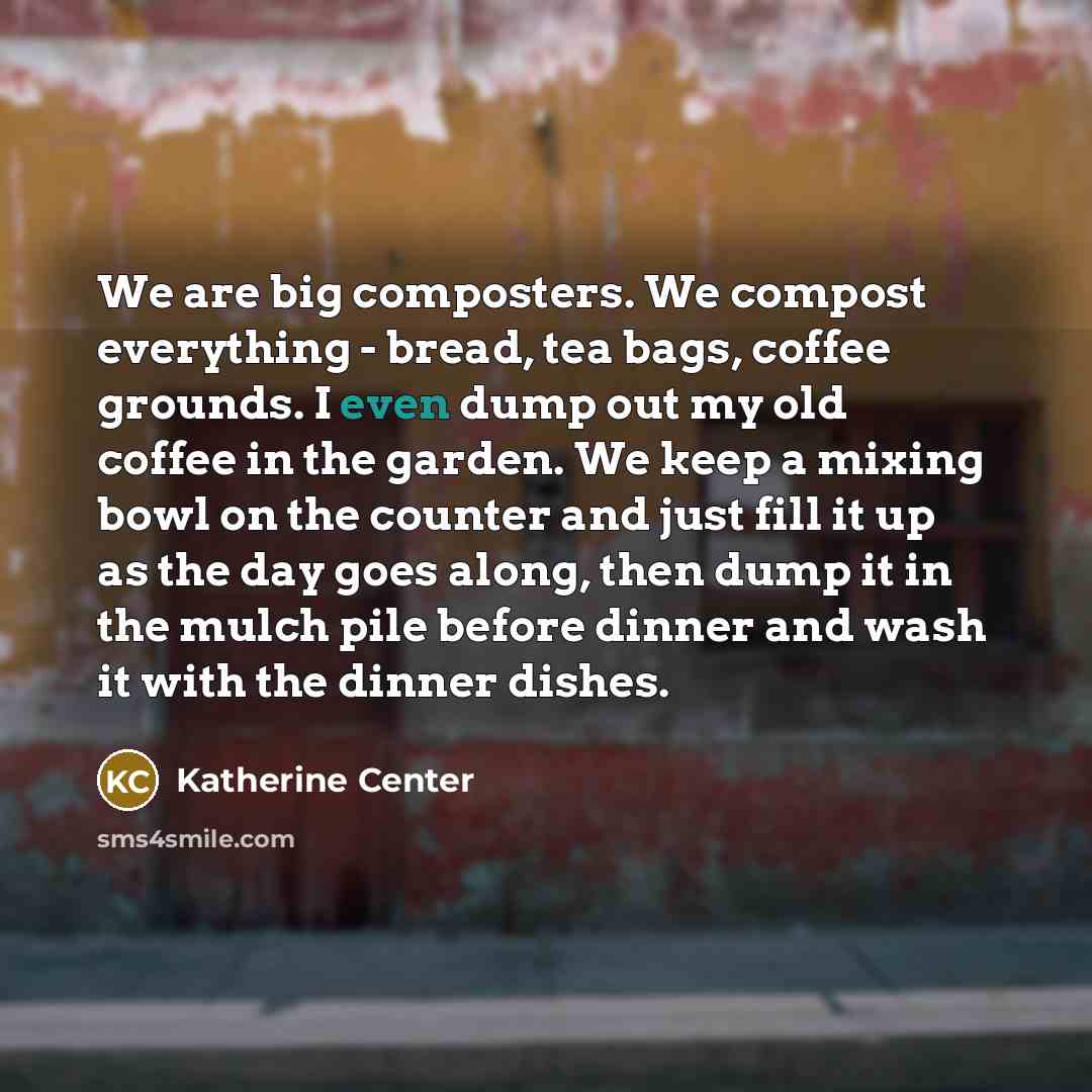 “We are big composters. We compost everything - bread, tea…” quote by Katherine Center