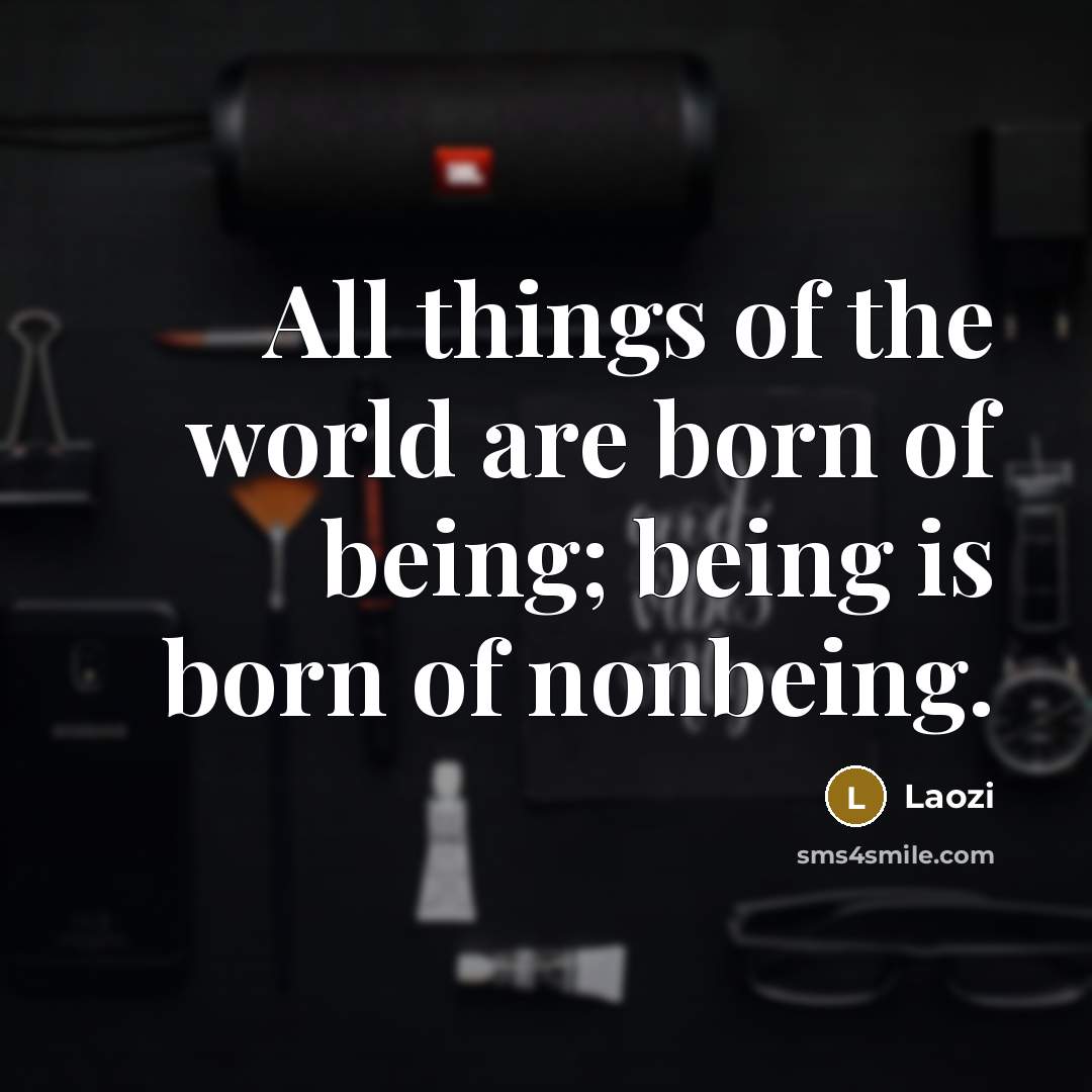 “All things of the world are born of being; being…” quote by Laozi