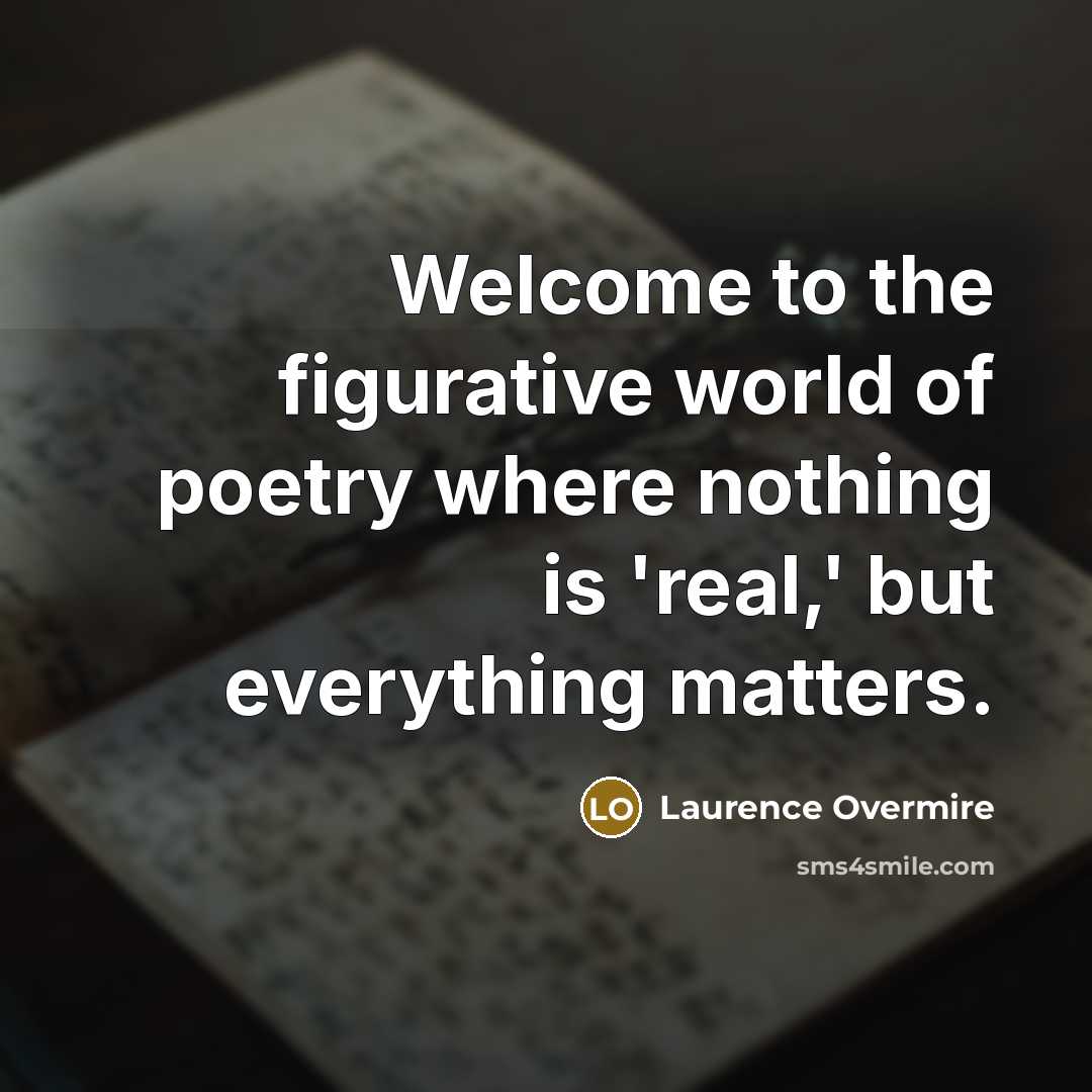 “Welcome to the figurative world of poetry where nothing is…” quote by Laurence Overmire