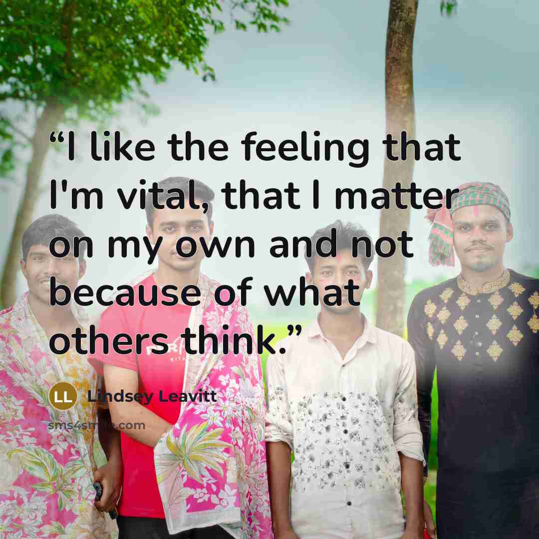 “I like the feeling that I'm vital, that I matter on my own and not because of what others think.” quote by Lindsey Leavitt