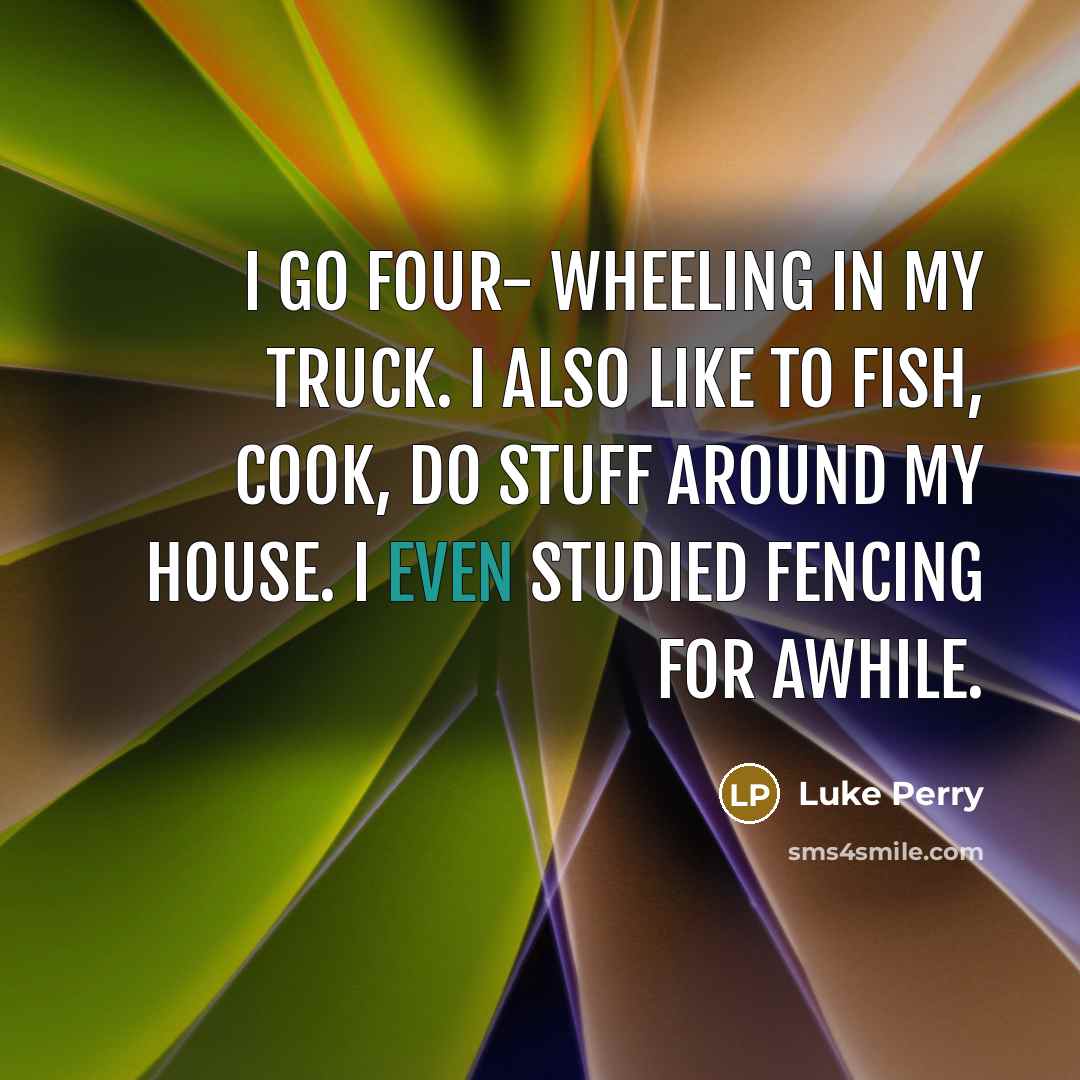“I go four- wheeling in my truck. I also like…” quote by Luke Perry