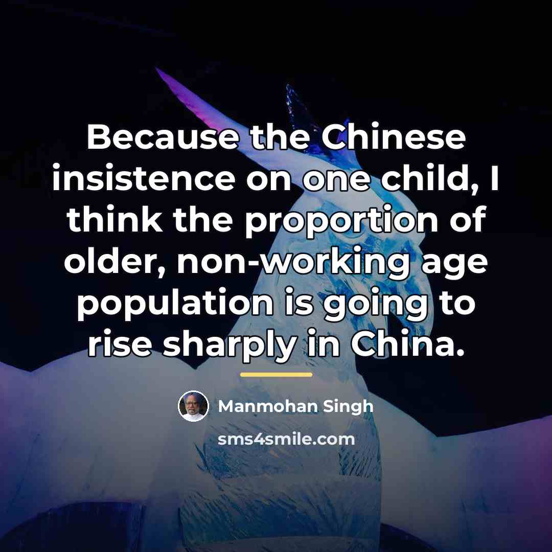 “Because the Chinese insistence on one child, I think the…” quote by Manmohan Singh