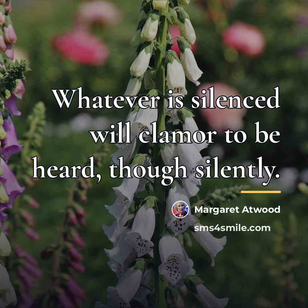 “Whatever is silenced will clamor to be heard, though silently.…” quote by Margaret Atwood
