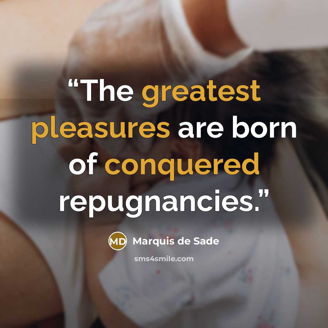 “The greatest pleasures are born of conquered repugnancies.” quote by Marquis de Sade