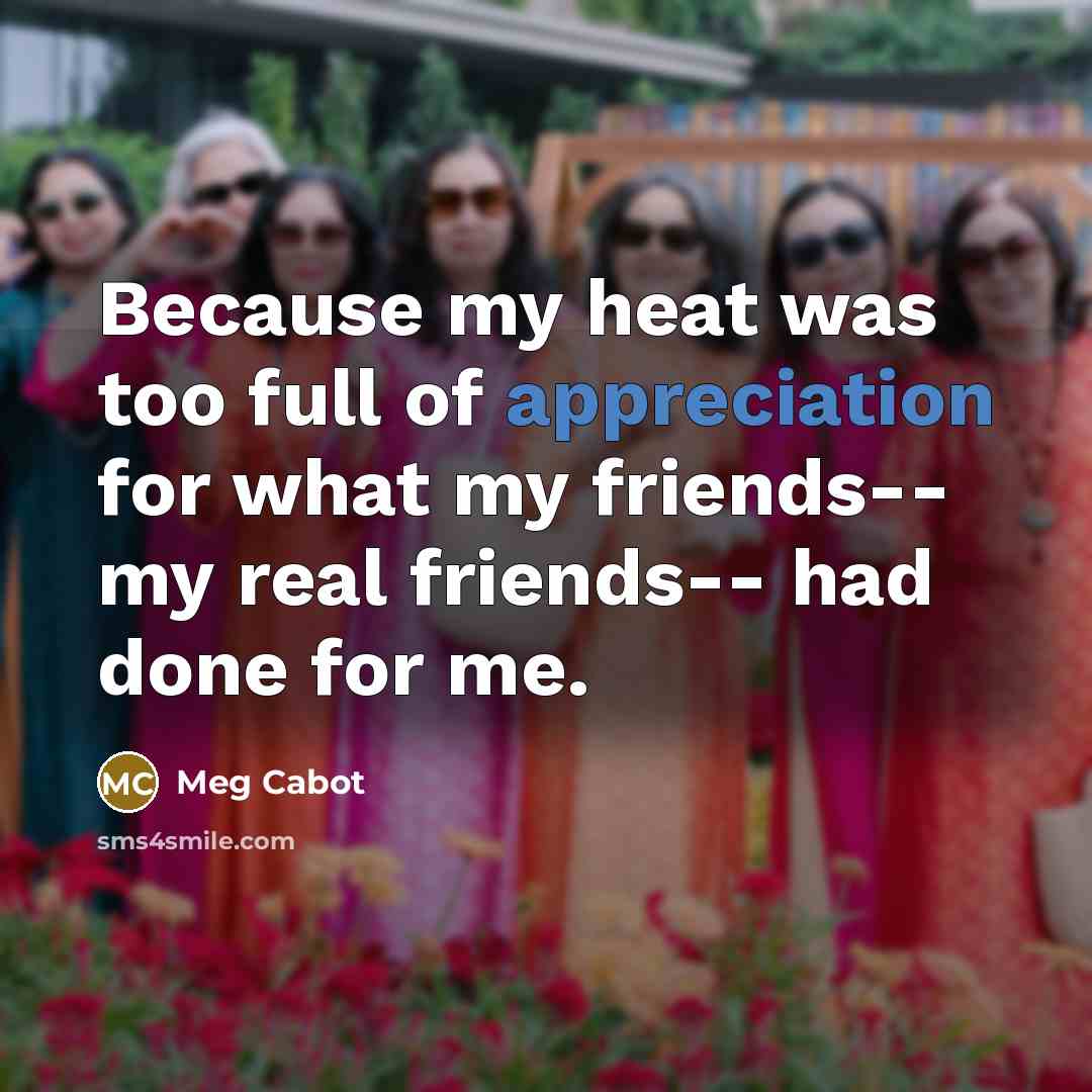 “Because my heat was too full of appreciation for what…” quote by Meg Cabot