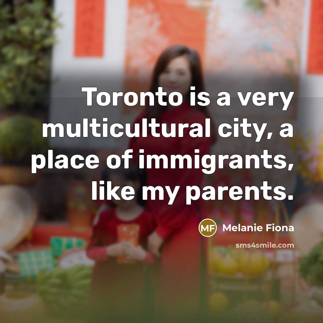 “Toronto is a very multicultural city, a place of immigrants,…” quote by Melanie Fiona