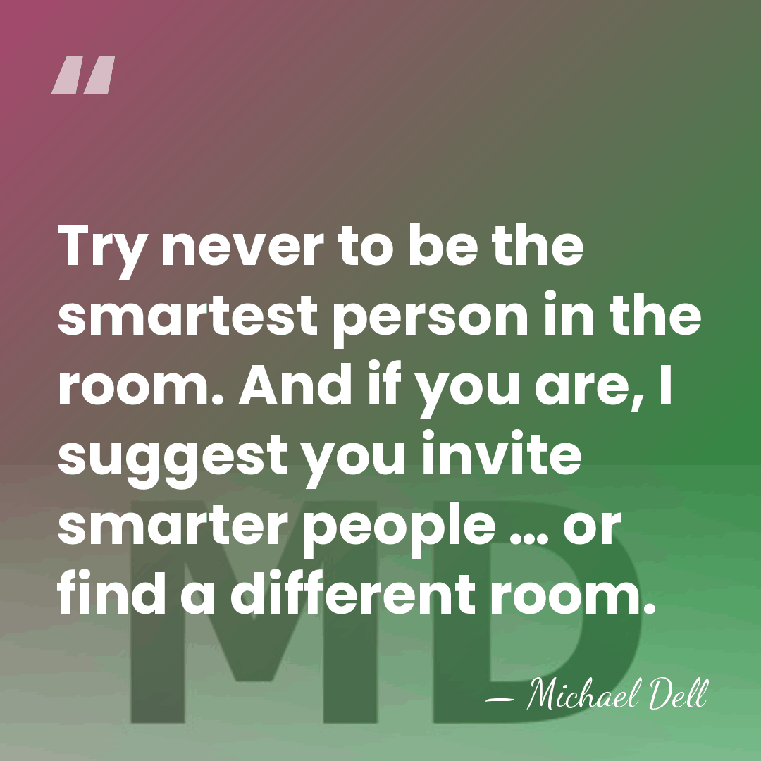 Try never to be the smartest person in the room. And if&hellip; - Michael Dell