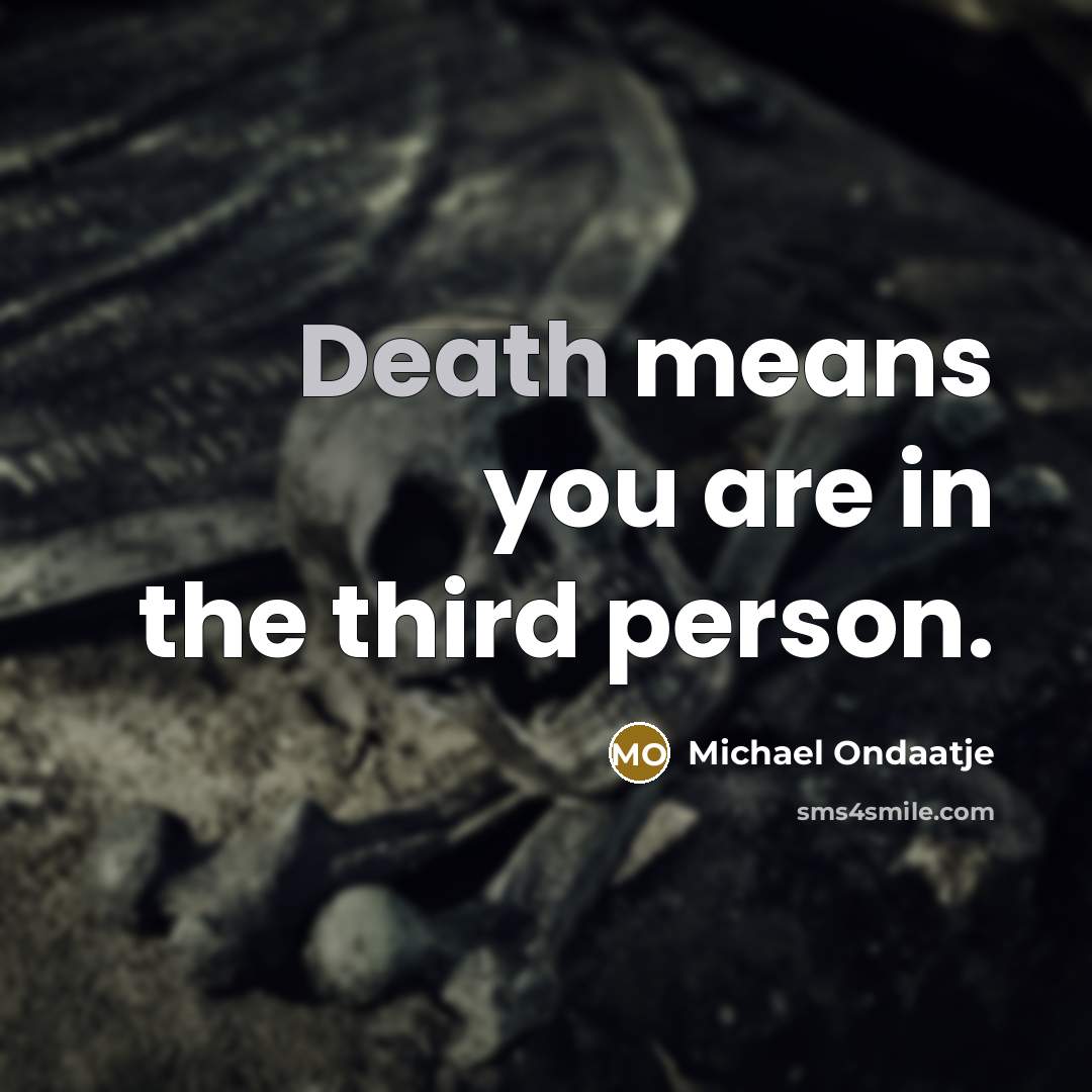 “Death means you are in the third person.…” quote by Michael Ondaatje